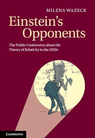 Einstein's Opponents The Public Controversy about the Theory of Relativity in the 1920s Reader