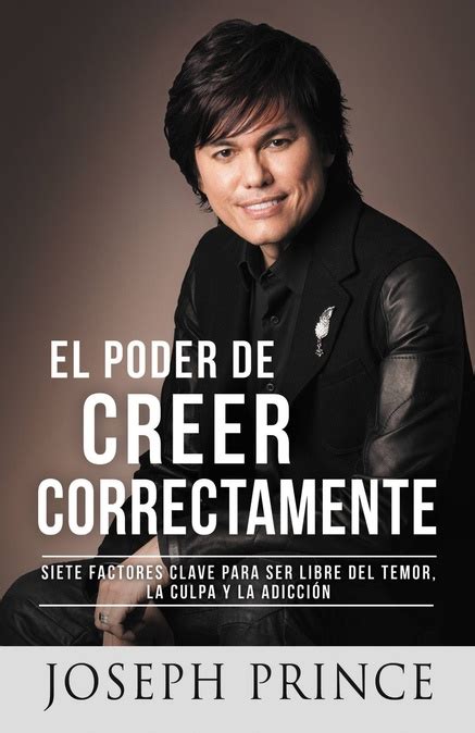 El Poder de Creer Correctamente 7 Factores Clave para ser Libre del Temor la Culpa y la Adicción Spanish Edition Kindle Editon