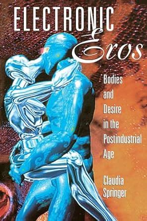 Electronic Eros Bodies and Desire in the Postindustrial Age Reader