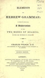 Elements of Hebrew grammar to which is prefixed a dissertation on the two modes of reading with or without the points By Charles Wilson  Reader