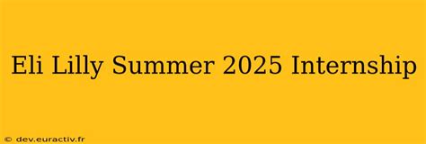 Eli Lilly Summer 2025 Internship: Unlocking a World of Opportunities