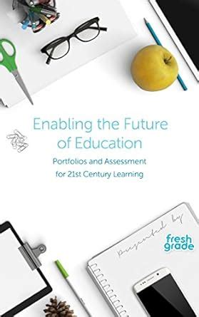 Enabling the Future of Education Portfolios and Assessment for 21st Century Learning FreshGrade Epub