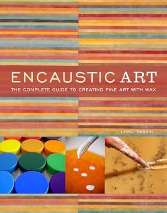 Encaustic Art: The Complete Guide to Creating Fine Art with Wax Kindle Editon
