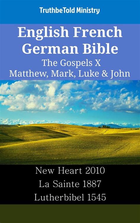 English French German Bible The Gospels X Matthew Mark Luke and John New Heart 2010 La Sainte 1887 Lutherbibel 1545 Parallel Bible Halseth English Kindle Editon