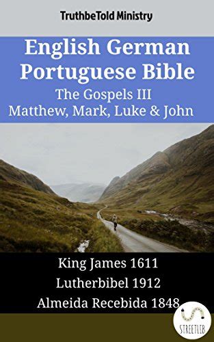 English German Portuguese Bible The Gospels III Matthew Mark Luke and John King James 1611 Lutherbibel 1912 Almeida Recebida 1848 Parallel Bible Halseth English Doc