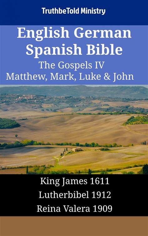 English German Spanish Bible The Gospels IV Matthew Mark Luke and John King James 1611 Lutherbibel 1912 Reina Valera 1909 Parallel Bible Halseth English Reader