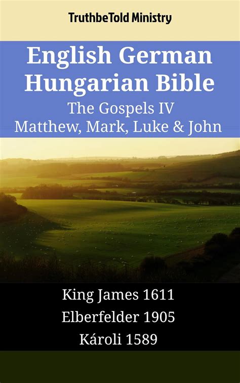 English Hungarian German Bible The Gospels IV Matthew Mark Luke and John King James 1611 Károli 1589 Lutherbibel 1545 Parallel Bible Halseth English Kindle Editon
