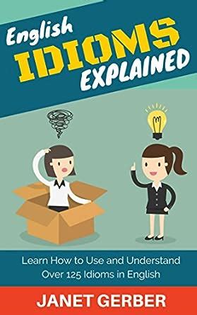 English Idioms Explained Learn How to Use and Understand 125 Idioms in English Doc