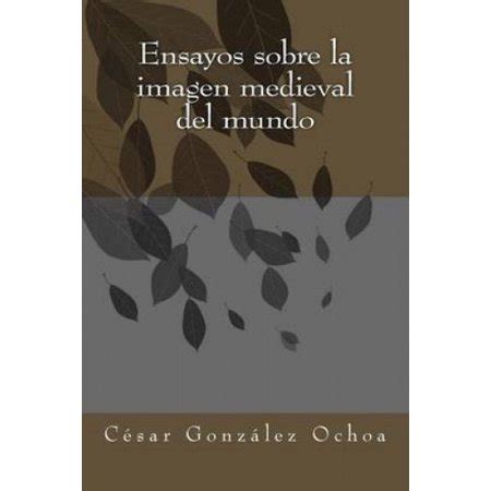 Ensayos sobre la imagen medieval del mundo Spanish Edition Reader