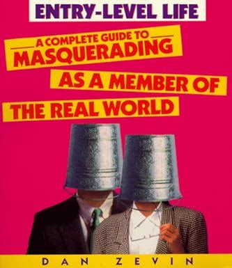 Entry-Level Life A Complete Guide to Masquerading as a Member of the Real World Reader