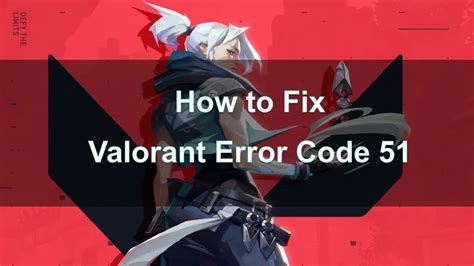 Error Code 51 Valorant: A Comprehensive Guide to Causes and Solutions