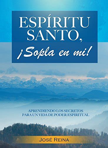 Espíritu Santo ¡Sopla En Mi Aprendiendo los secretos para un vida de poder espiritual Spanish Edition PDF