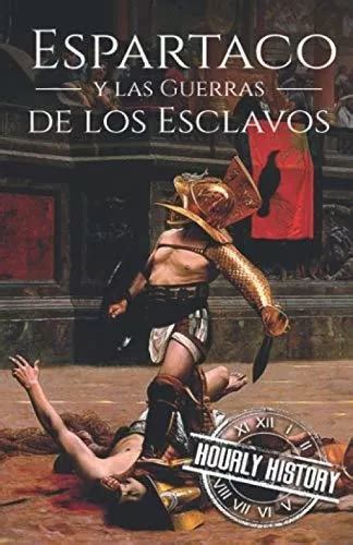 Espartaco y las Guerras de los Esclavos Una Historia de Principio a Fin Spanish Edition Doc