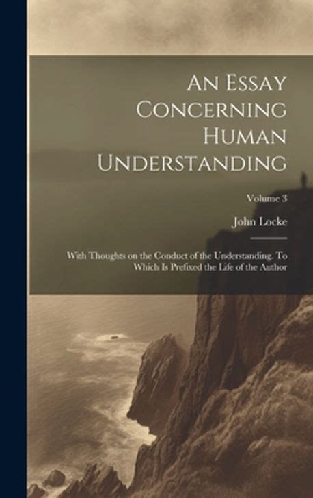 Essay Concerning Human Understanding An A Treatise on the Conduct of the Understanding Doc