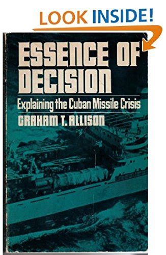 Essence of Decision Explaining the Cuban Missile Crisis Reader