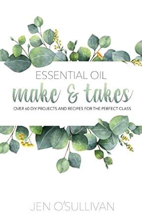 Essential Oil Make and Takes Over 60 DIY Projects and Recipes for the Perfect Class PDF