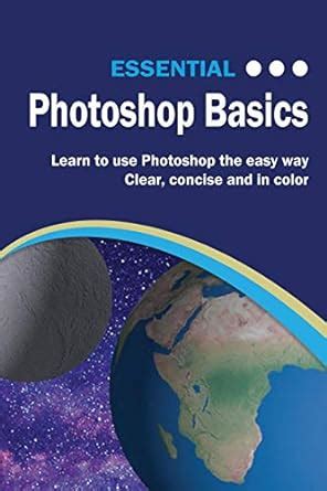 Essential Photoshop Basics The Illustrated Guide to Learning Photoshop Computer Essentials Kindle Editon