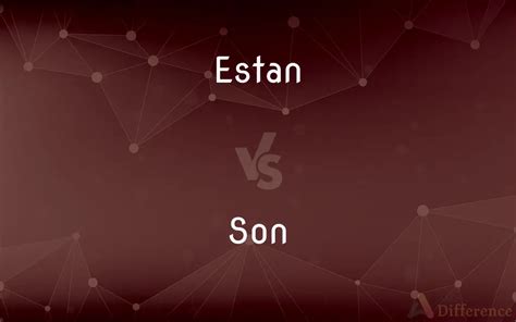 Estan vs Son: A Comprehensive Guide to Understanding the Differences