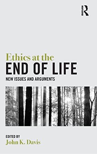 Ethics at the End of Life New Issues and Arguments Routledge Handbooks in Applied Ethics Reader