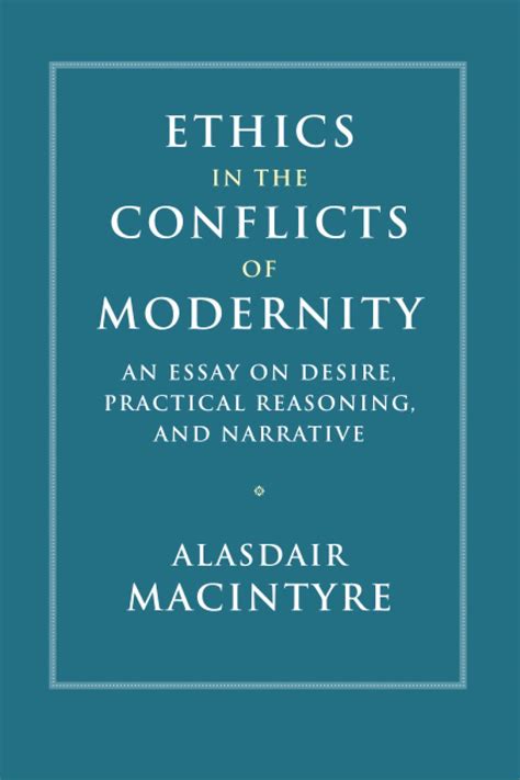 Ethics in the Conflicts of Modernity An Essay on Desire Practical Reasoning and Narrative Reader