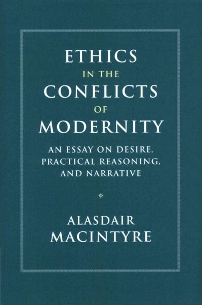 Ethics in the Conflicts of Modernity An Essay on Desire Practical Reasoning and Narrative Reader