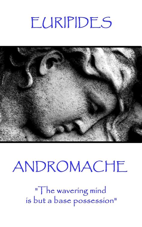 Euripides Andromache The wavering mind is but a base possession Reader