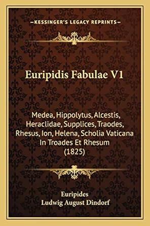 Euripidis Fabulae V1 Medea Hippolytus Alcestis Heraclidae Supplices Traodes Rhesus Ion Helena Scholia Vaticana In Troades Et Rhesum 1825 PDF