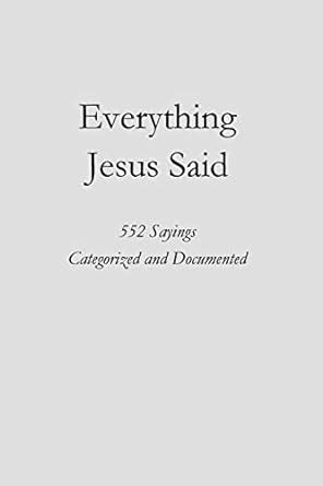 Everything Jesus Said 552 Sayings Categorized and Documented Kindle Editon