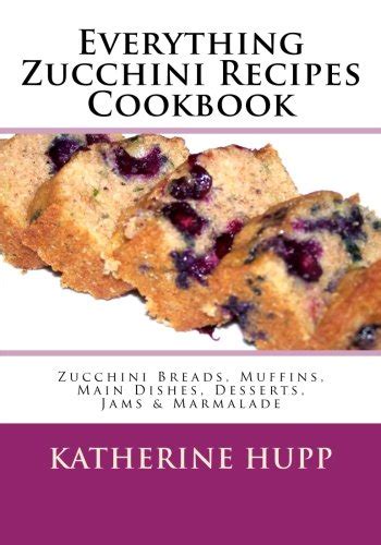 Everything Zucchini Recipes Cookbook Zucchini Breads Muffins Main Dishes Desserts Jams and Marmalade Reader