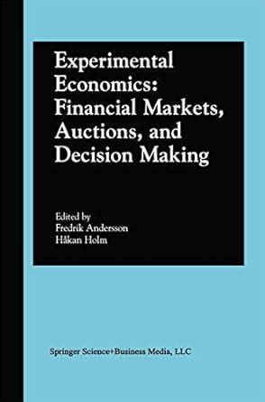 Experimental Economics Financial Markets, Auctions, and Decision Making 1st Edition Doc