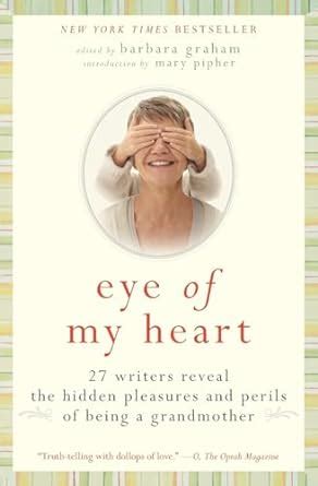 Eye of My Heart 27 Writers Reveal the Hidden Pleasures and Perils of Being a Grandmother Doc