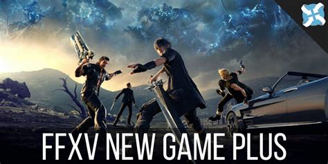 FFXV New Game Plus: Unlocking the Ultimate Adventure