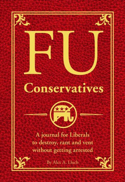 FU Conservatives A journal for Liberals to destroy rant and vent without getting arrested Doc