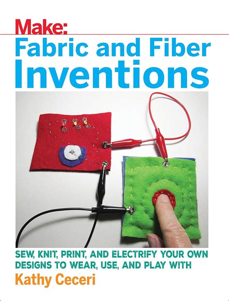 Fabric and Fiber Inventions Sew Knit Print and Electrify Your Own Designs to Wear Use and Play