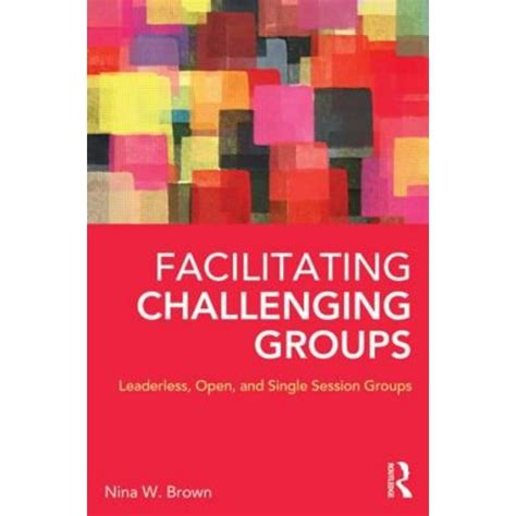 Facilitating Challenging Groups Leaderless Open and Single Session Groups Epub