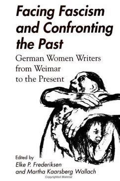 Facing Fascism and Confronting the Past German Women Writers from Weimar to the Present Reader