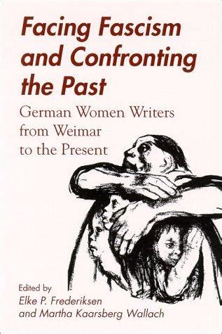 Facing Fascism and Confronting the Past German Women Writers from Weimar to the Present Reader