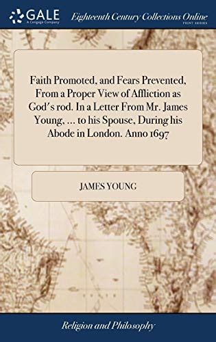 Faith promoted and fears prevented from a proper view of affliction as God s rod In a letter from Mr James Young writer in Edinburgh to his abode in London anno 1697 Third edition Doc