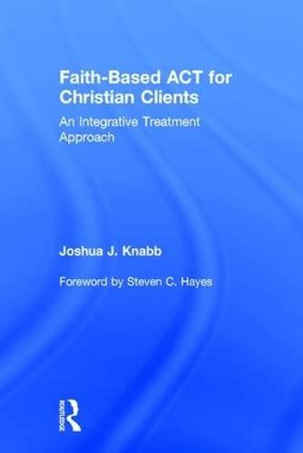 Faith-Based ACT for Christian Clients An Integrative Treatment Approach Reader