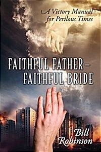 Faithful Father Faithful Bride A Victory Manual for Perilous Times Kindle Editon