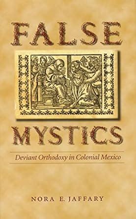 False Mystics Deviant Orthodoxy in Colonial Mexico Reader