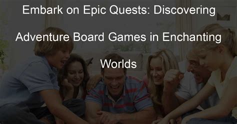 Fantasy Adventure News: Embark on Epic Quests and Discover Unforgettable Worlds