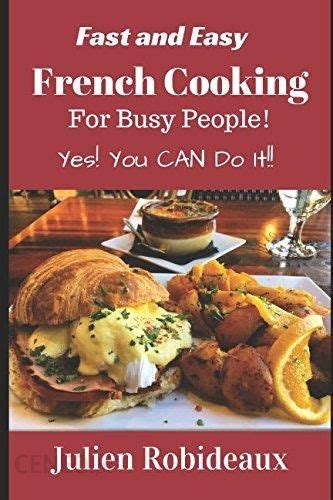 Fast and Easy French Cooking for Busy People Yes You CAN do it Doc