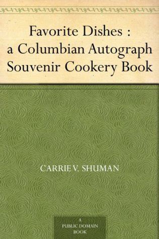 Favorite Dishes A Columbian Autograph Souvenir Cookery Book Over Three Hundred Autograph Recipes and Twenty-Three Portraits Contributed by the by May Root-Kern Mellie Ingels Juli Reader