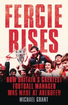 Fergie Rises How Britain s Greatest Football Manager was Made at Aberdeen Epub