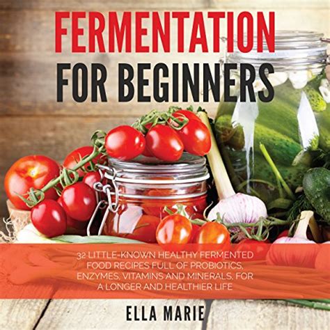 Fermentation For Beginners 32 Little-Known Healthy Fermented Food Recipes Full of Probiotics Enzymes Vitamins and Minerals for a Longer and Healthier Life Doc