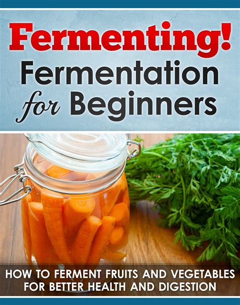 Fermenting Fermentation for Beginners How to Ferment Fruits and Vegetables for Better Health and Digestion Fermented beverages Book 1 Doc