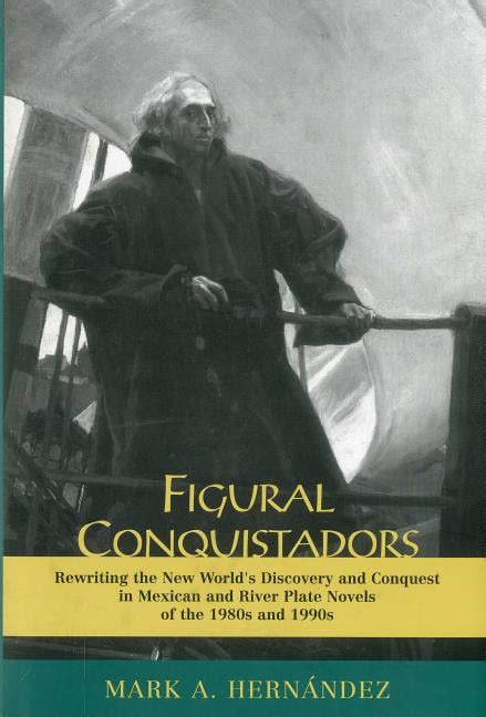 Figural Conquistadors Rewriting the New World's Discovery and Conquest in Mexican and River Epub