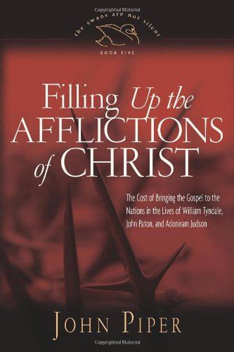 Filling up the Afflictions of Christ Paperback Edition The Cost of Bringing the Gospel to the Nations in the Lives of William Tyndale Adoniram Judson and John Paton Reader