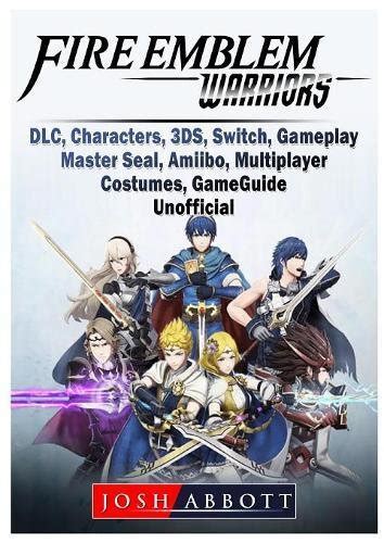 Fire Emblem Warriors DLC Characters 3ds Switch Gameplay Master Seal Amiibo Multiplayer Costumes Game Guide Unofficial PDF